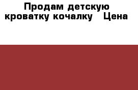 Продам детскую кроватку-кочалку › Цена ­ 500 - Хабаровский край Мебель, интерьер » Детская мебель   . Хабаровский край
